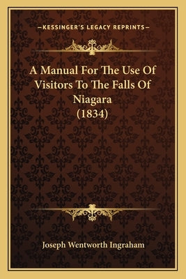 A Manual For The Use Of Visitors To The Falls Of Niagara (1834) by Ingraham, Joseph Wentworth
