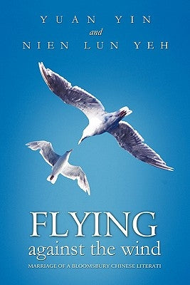 Flying Against the Wind: Marriage of a Bloomsbury Chinese Literati by Yin, Yuan