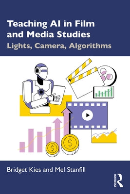 Teaching AI in Film and Media Studies: Lights, Camera, Algorithms by Kies, Bridget