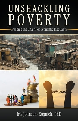 Unshackling Poverty: Breaking the Chains of Economic Inequality by Johnson-Kugmeh Phdn, Iris