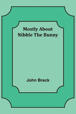 Mostly About Nibble the Bunny by Breck, John