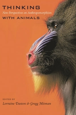 Thinking with Animals: New Perspectives on Anthropomorphism by Daston, Lorraine