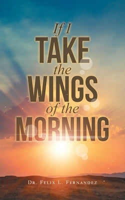 If I Take the Wings of the Morning by Fernandez, Felix L.