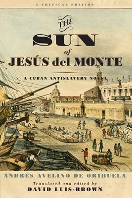 The Sun of Jesús del Monte: A Cuban Antislavery Novel by Orihuela, Andrés Avelino de