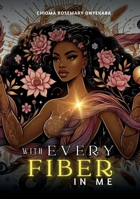 With Every Fiber in Me by Onyekaba, Chioma Rosemary