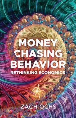 Money Chasing Behavior: Rethinking Economics by Ochs, Zach