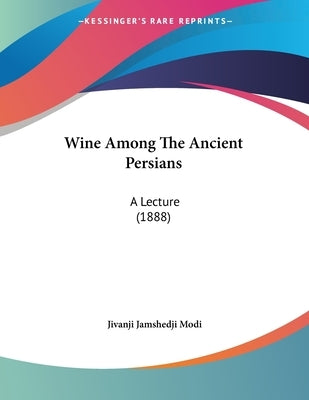 Wine Among The Ancient Persians: A Lecture (1888) by Modi, Jivanji Jamshedji
