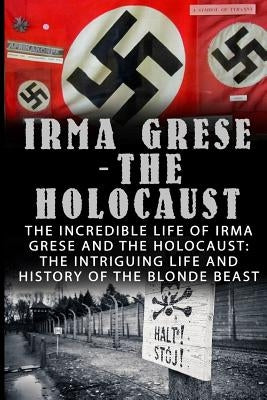 Irma Grese - The Holocaust: The Incredible Life Of Irma Grese And The Holocaust: The Intriguing Life And History Of The Blonde Beast by Chindler, Wilbur