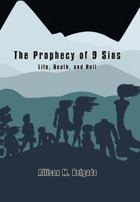 The Prophecy of 9 Sins: Life, Death, and Hell by Delgado, Allison M.