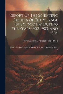 Report Of The Scientific Results Of The Voyage Of S.y. "scotia" During The Years 1902, 1903, And 1904: Under The Leadership Of William S. Bruce ..., V by Scottish National Antarctic Expedition