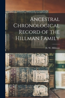 Ancestral Chronological Record of the Hillman Family by Hillman, H. W. 1870-