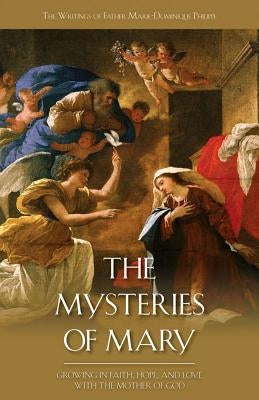 The Mysteries of Mary: Growing in Faith, Hope, and Love with the Mother of God by Philippe, Marie-Dominique