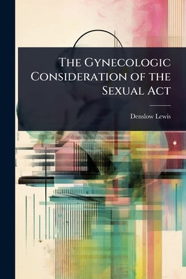 The Gynecologic Consideration of the Sexual Act by Lewis, Denslow