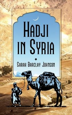 Hadji in Syria, or, Three Years in Jerusalem by Johnson, Sarah Barclay
