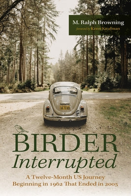 Birder Interrupted: A Twelve-Month Us Journey Beginning in 1962 That Ended in 2005 by Browning, M. Ralph