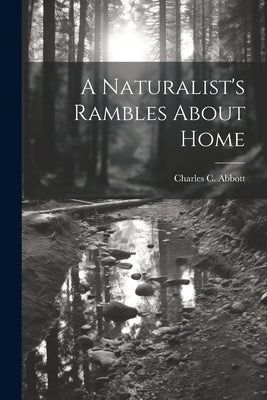 A Naturalist's Rambles About Home by Abbott, Charles C.