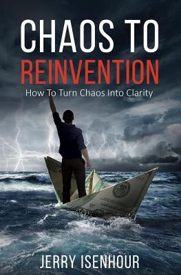 Chaos to Reinvention: How to Turn Chaos into Clarity by Isenhour, Jerry