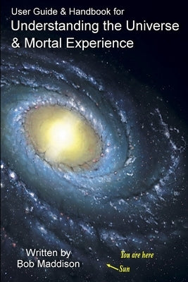 User Guide & Handbook for Understanding the Universe & Mortal Experience by Maddison, Bob