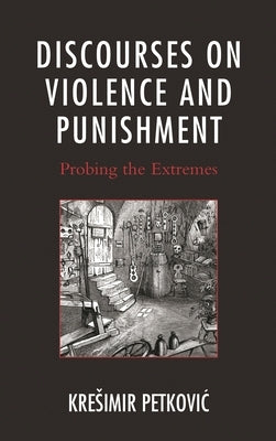 Discourses on Violence and Punishment: Probing the Extremes by Petkovic, Kresimir