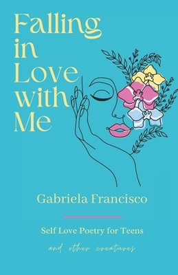 Falling in Love With Me: Self Love Poetry for Teens and other Creatures by Francisco, Gabriela