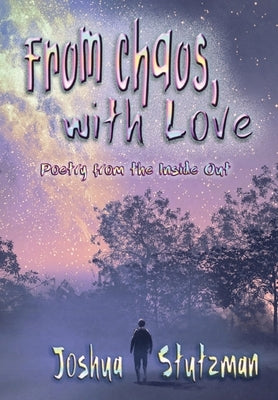 From Chaos, With Love: Poetry from the Inside Out by Stutzman, Joshua