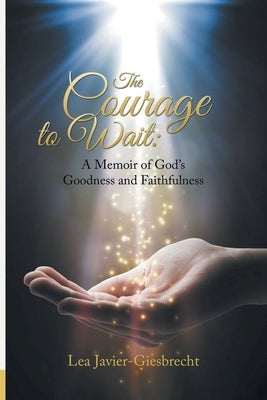 The Courage to Wait: A Memoir of God's Goodness and Faithfulness by Giesbrecht, Lea