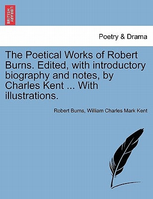 The Poetical Works of Robert Burns. Edited, with introductory biography and notes, by Charles Kent ... With illustrations. by Burns, Robert
