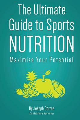The Ultimate Guide to Sports Nutrition: Maximize Your Potential by Correa (Certified Sports Nutritionist)
