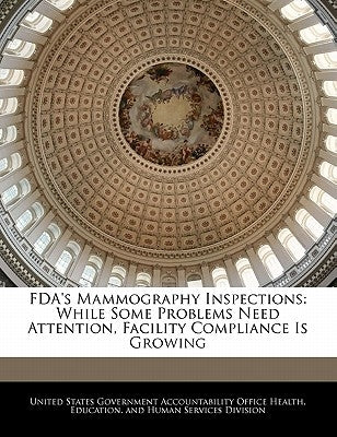 FDA's Mammography Inspections: While Some Problems Need Attention, Facility Compliance Is Growing by United States Government Accountability
