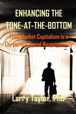 Enhancing the Tone-at-the-Bottom: Free Market Capitalism is a Corporate Social Responsibility by Lajoux, Alexandra R.