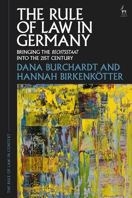 The Rule of Law in Germany: Bringing the Rechtsstaat Into the 21st Century by Burchardt, Dana