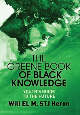 The Greene Book of Black Knowledge: Youth's Guide To The Future by El M. Stj Heron, Will