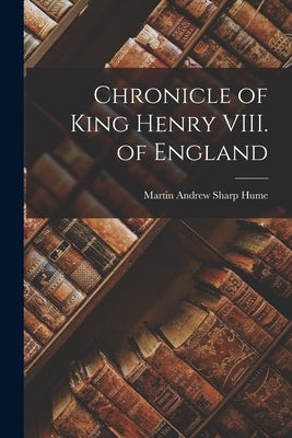 Chronicle of King Henry VIII. of England by Hume, Martin Andrew Sharp