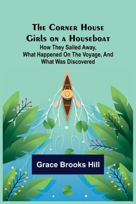 The Corner House Girls on a Houseboat; How they sailed away, what happened on the voyage, and what was discovered by Brooks Hill, Grace