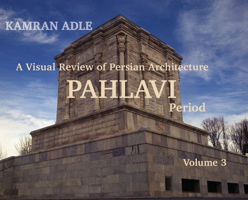 A Visual Review of Persian Architecture: The Pahlavi Period, Volume 3 by Adle, Kamran