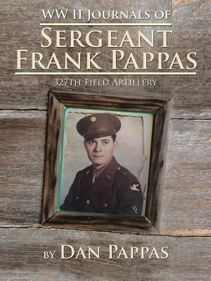 WW LL Journals of Sergeant Frank Pappas: 327th Field Artillery by Pappas, Dan