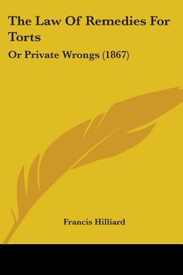 The Law Of Remedies For Torts: Or Private Wrongs (1867) by Hilliard, Francis
