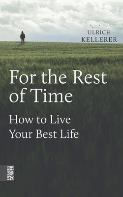 For the Rest of Time: How to Live Your Best Life by Kellerer, Ulrich
