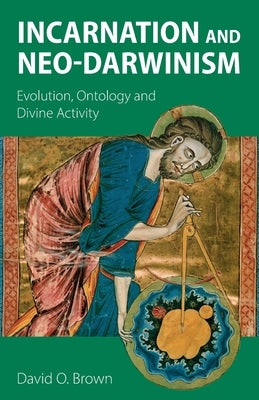 Incarnation and Neo-Darwinism: Evolution, Ontology and Divine Activity by Brown, David O.