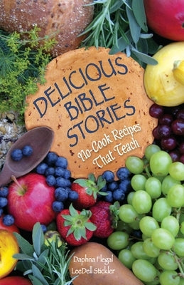 Delicious Bible Stories: No Cook Recipes That Teach by 