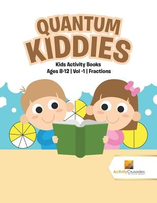 Quantum Kiddies: Kids Activity Books Ages 8-12 Vol -1 Fractions by Activity Crusades