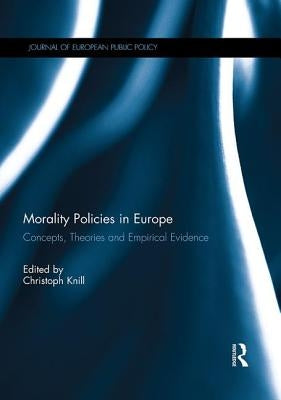 Morality Policies in Europe: Concepts, Theories and Empirical Evidence by Knill, Christoph