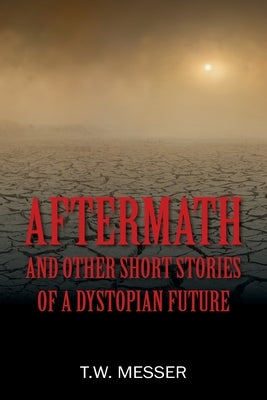Aftermath: and Other Short Stories of a Dystopian Future by Messer, T. W.