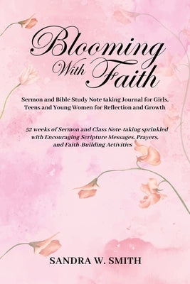 BLOOMING IN FAITH Sermon and Bible Study Notetaking Journal book for Girls, Teens, and Young Women for Reflection and Growth: 52 weeks of Sermon and C by Smith, Sandra W.