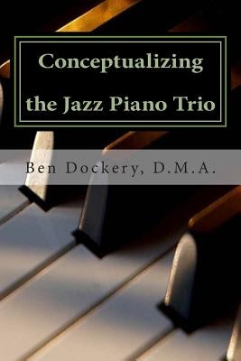 Conceptualizing the Jazz Piano Trio: Interviews and Analysis with Nine Jazz Legends by Dockery, Ben