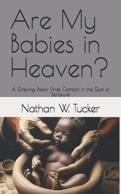 Are My Babies in Heaven?: A Grieving Pastor Finds Comfort in the God of Scripture by Tucker, Nathan W.