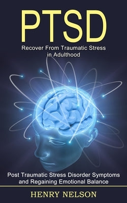 Ptsd: Recover From Traumatic Stress in Adulthood (Post Traumatic Stress Disorder Symptoms and Regaining Emotional Balance) by Nelson, Henry