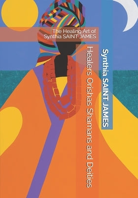 Healers Orishas Shamans and Deities: The Healing Art of Synthia SAINT JAMES by Saint James, Synthia