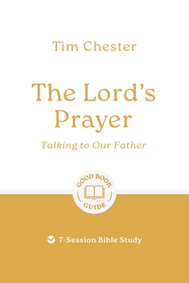 The Lord's Prayer: Talking to Our Father: 7-Session Bible Study by Chester, Tim
