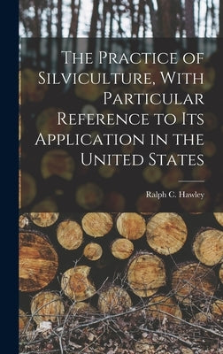 The Practice of Silviculture, With Particular Reference to Its Application in the United States by Hawley, Ralph C.